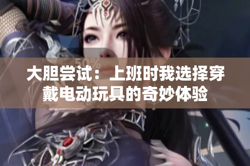 大胆尝试：上班时我选择穿戴电动玩具的奇妙体验