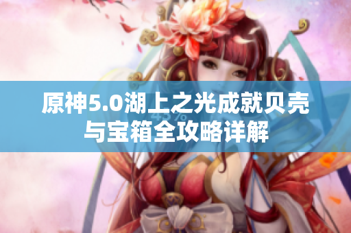 原神5.0湖上之光成就贝壳与宝箱全攻略详解
