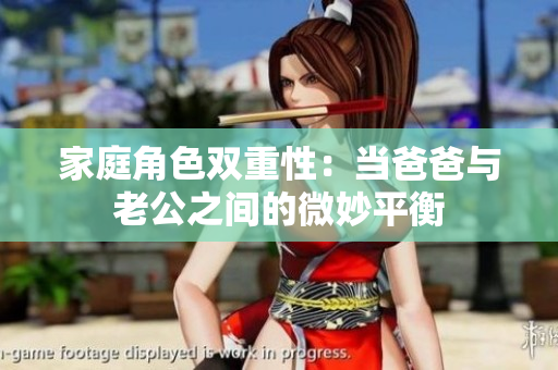 家庭角色双重性：当爸爸与老公之间的微妙平衡