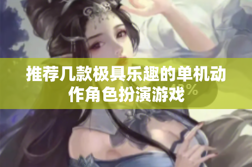 推荐几款极具乐趣的单机动作角色扮演游戏