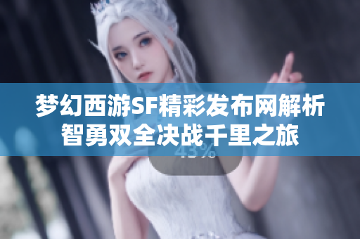 梦幻西游SF精彩发布网解析智勇双全决战千里之旅