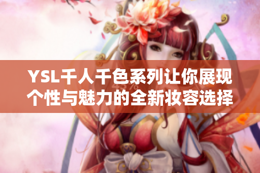 YSL千人千色系列让你展现个性与魅力的全新妆容选择