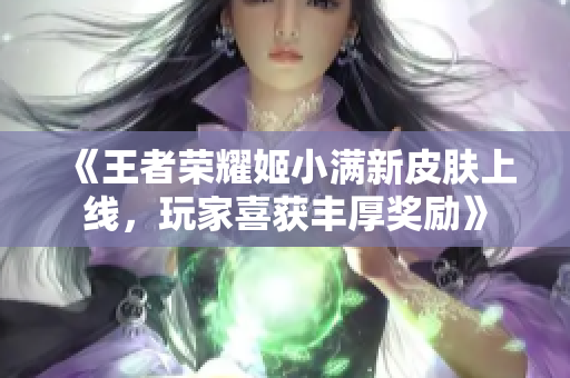 《王者荣耀姬小满新皮肤上线，玩家喜获丰厚奖励》