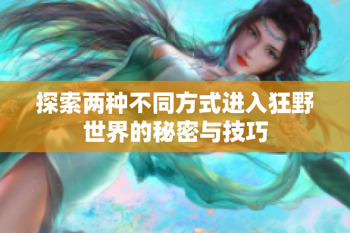 探索两种不同方式进入狂野世界的秘密与技巧