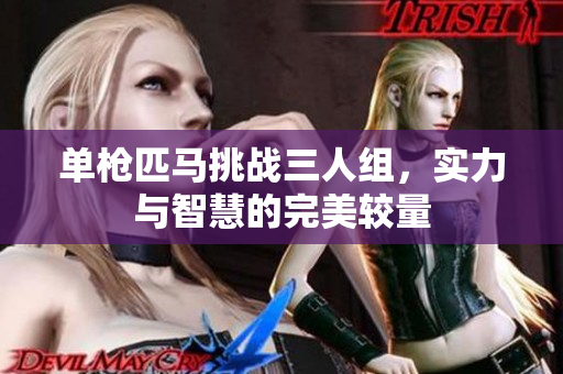 单枪匹马挑战三人组，实力与智慧的完美较量