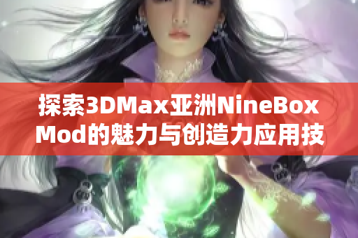 探索3DMax亚洲NineBoxMod的魅力与创造力应用技巧