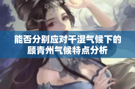 能否分别应对干湿气候下的顾青州气候特点分析
