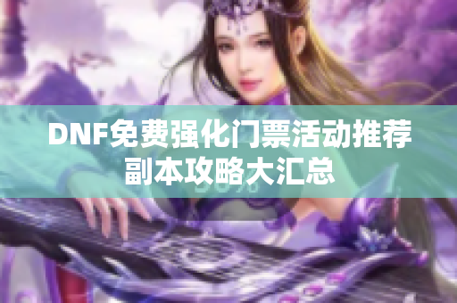 DNF免费强化门票活动推荐副本攻略大汇总