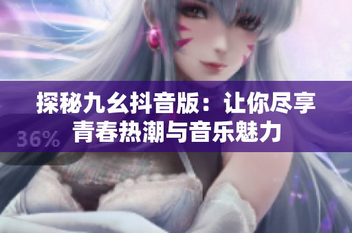 探秘九幺抖音版：让你尽享青春热潮与音乐魅力