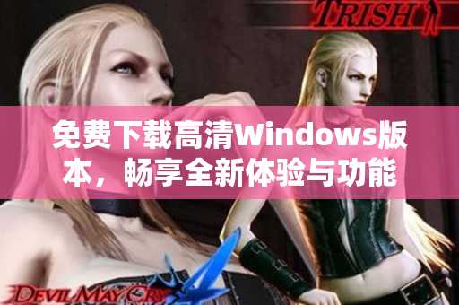 免费下载高清Windows版本，畅享全新体验与功能