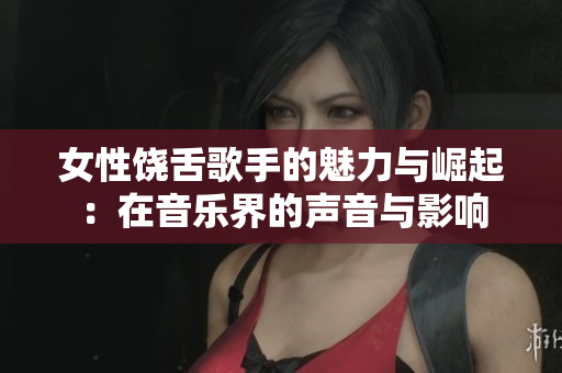 女性饶舌歌手的魅力与崛起：在音乐界的声音与影响