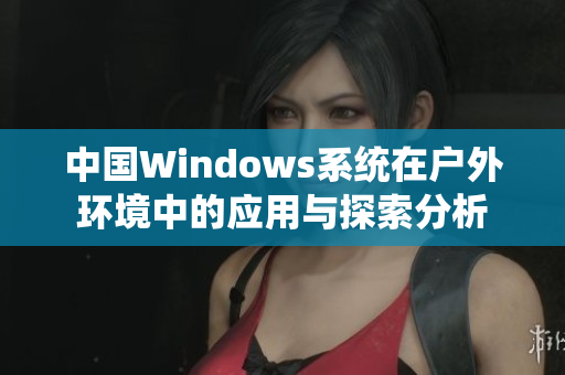 中国Windows系统在户外环境中的应用与探索分析