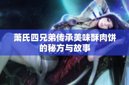 萧氏四兄弟传承美味酥肉饼的秘方与故事