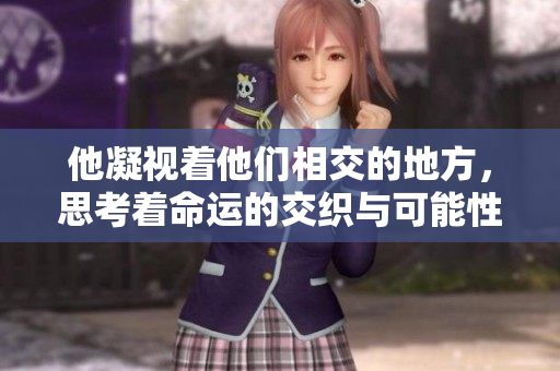 他凝视着他们相交的地方，思考着命运的交织与可能性