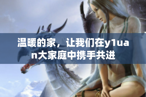 温暖的家，让我们在y1uan大家庭中携手共进