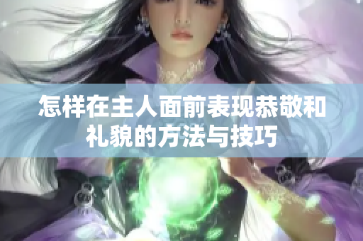 怎样在主人面前表现恭敬和礼貌的方法与技巧