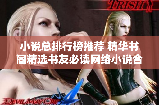 小说总排行榜推荐 精华书阁精选书友必读网络小说合集