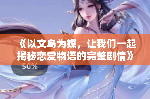 《以文鸟为媒，让我们一起揭秘恋爱物语的完整剧情》