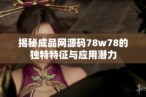 揭秘成品网源码78w78的独特特征与应用潜力