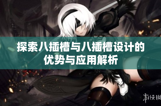 探索八插槽与八插槽设计的优势与应用解析