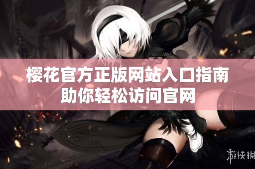 樱花官方正版网站入口指南助你轻松访问官网