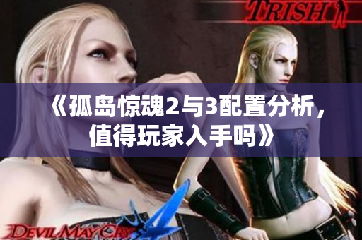 《孤岛惊魂2与3配置分析，值得玩家入手吗》
