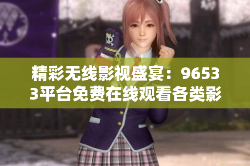 精彩无线影视盛宴：96533平台免费在线观看各类影片