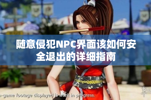 随意侵犯NPC界面该如何安全退出的详细指南