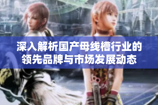 深入解析国产母线槽行业的领先品牌与市场发展动态