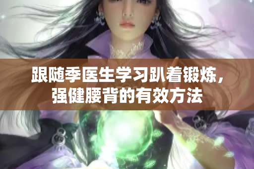 跟随季医生学习趴着锻炼，强健腰背的有效方法