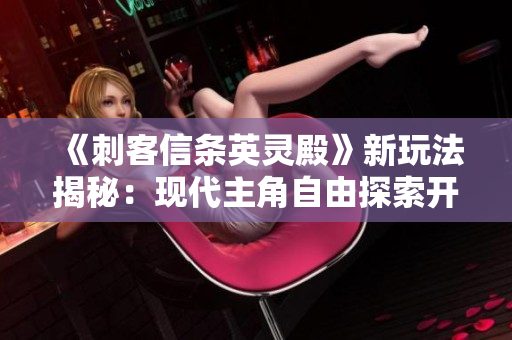《刺客信条英灵殿》新玩法揭秘：现代主角自由探索开放世界的魅力