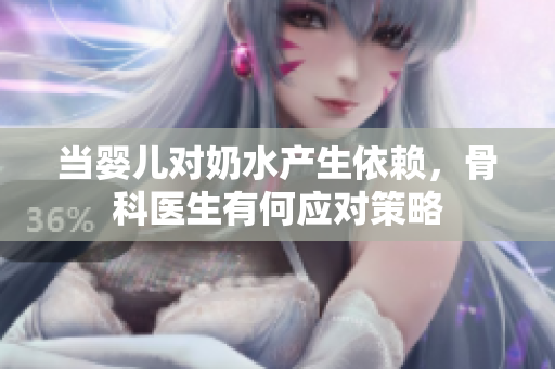 当婴儿对奶水产生依赖，骨科医生有何应对策略