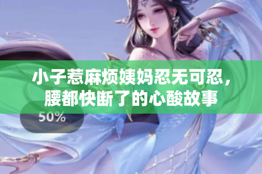 小子惹麻烦姨妈忍无可忍，腰都快断了的心酸故事