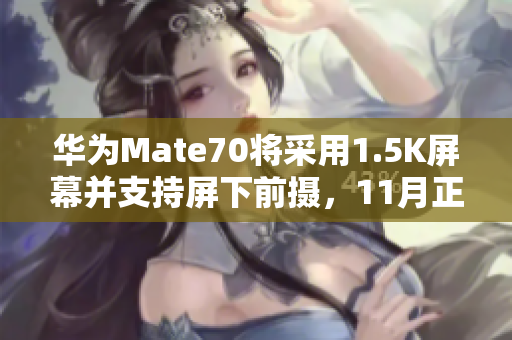 华为Mate70将采用1.5K屏幕并支持屏下前摄，11月正式发布