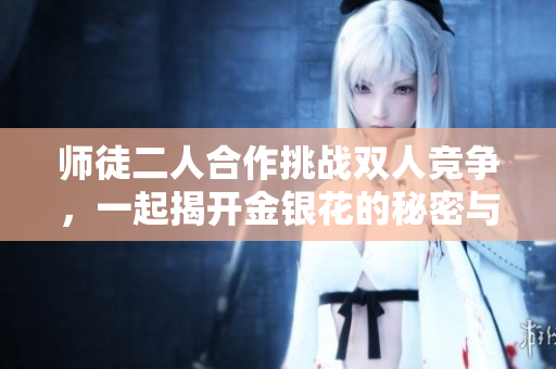 师徒二人合作挑战双人竞争，一起揭开金银花的秘密与魅力