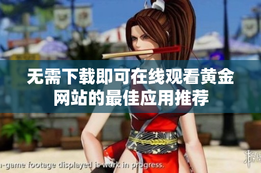 无需下载即可在线观看黄金网站的最佳应用推荐
