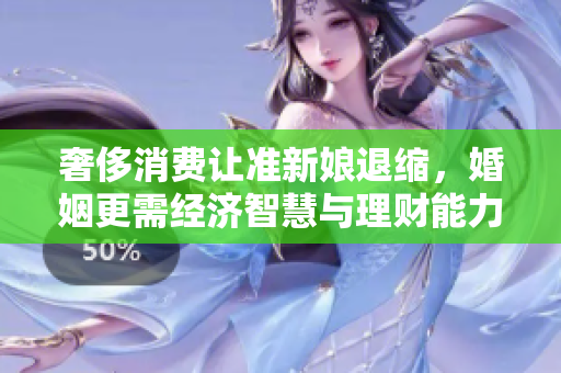 奢侈消费让准新娘退缩，婚姻更需经济智慧与理财能力