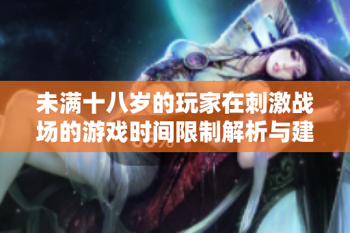 未满十八岁的玩家在刺激战场的游戏时间限制解析与建议