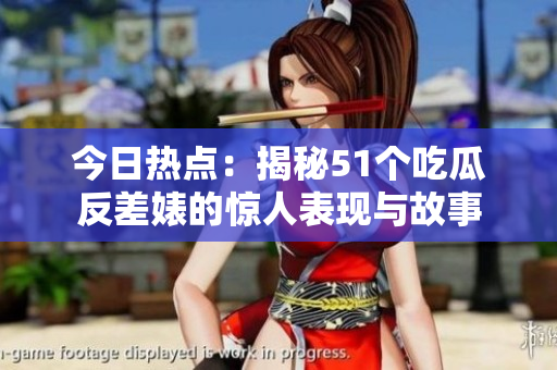今日热点：揭秘51个吃瓜反差婊的惊人表现与故事