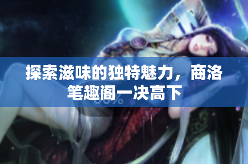 探索滋味的独特魅力，商洛笔趣阁一决高下