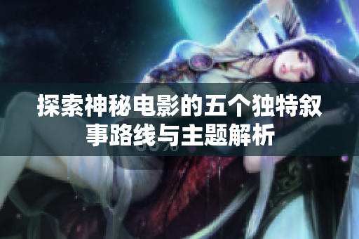 探索神秘电影的五个独特叙事路线与主题解析