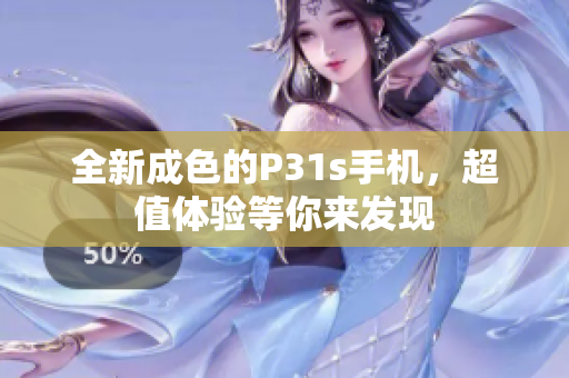 全新成色的P31s手机，超值体验等你来发现