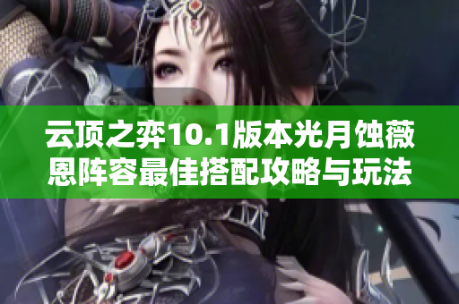 云顶之弈10.1版本光月蚀薇恩阵容最佳搭配攻略与玩法解析