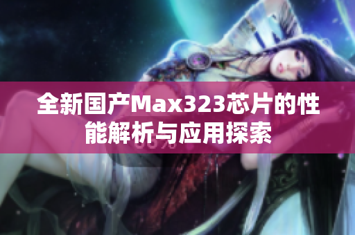 全新国产Max323芯片的性能解析与应用探索