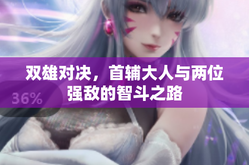 双雄对决，首辅大人与两位强敌的智斗之路