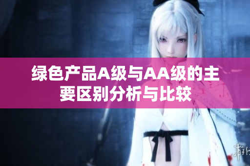 绿色产品A级与AA级的主要区别分析与比较