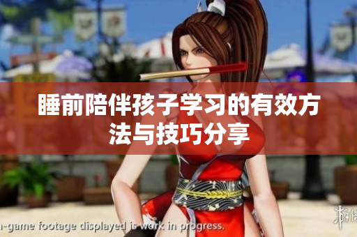 睡前陪伴孩子学习的有效方法与技巧分享