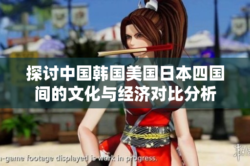 探讨中国韩国美国日本四国间的文化与经济对比分析