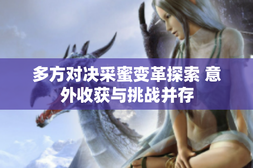 多方对决采蜜变革探索 意外收获与挑战并存