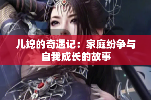 儿媳的奇遇记：家庭纷争与自我成长的故事